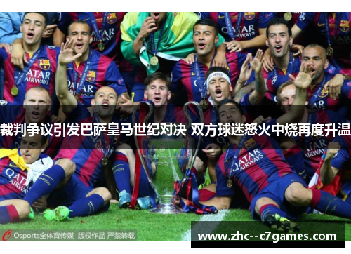 裁判争议引发巴萨皇马世纪对决 双方球迷怒火中烧再度升温
