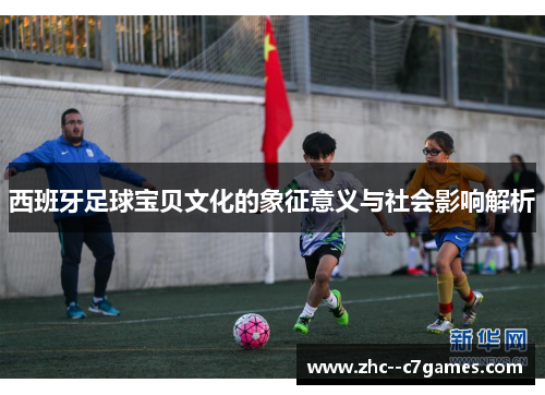 西班牙足球宝贝文化的象征意义与社会影响解析