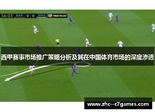 西甲赛事市场推广策略分析及其在中国体育市场的深度渗透 西甲赛事市场推广策略分析及其在中国体育市场的深度渗透