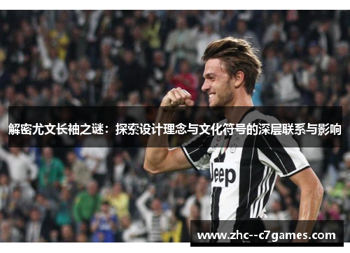 解密尤文长袖之谜：探索设计理念与文化符号的深层联系与影响