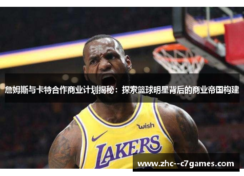 詹姆斯与卡特合作商业计划揭秘：探索篮球明星背后的商业帝国构建