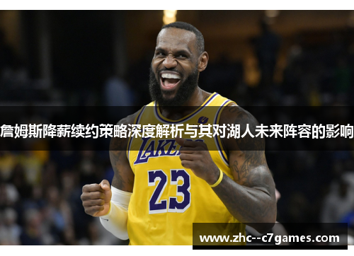 詹姆斯降薪续约策略深度解析与其对湖人未来阵容的影响