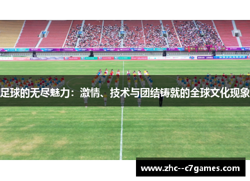 足球的无尽魅力：激情、技术与团结铸就的全球文化现象