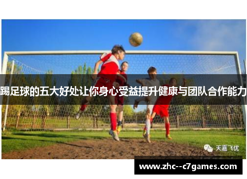 踢足球的五大好处让你身心受益提升健康与团队合作能力