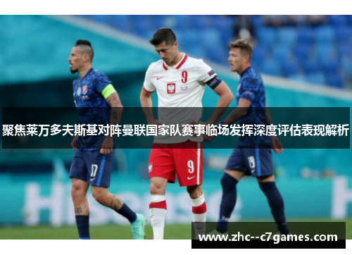 聚焦莱万多夫斯基对阵曼联国家队赛事临场发挥深度评估表现解析 聚焦莱万多夫斯基对阵曼联国家队赛事临场发挥深度评估表现解析