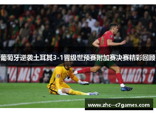 葡萄牙逆袭土耳其3-1晋级世预赛附加赛决赛精彩回顾 葡萄牙逆袭土耳其3-1晋级世预赛附加赛决赛精彩回顾