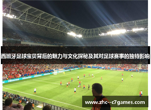 西班牙足球宝贝背后的魅力与文化探秘及其对足球赛事的独特影响