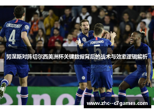 努涅斯对阵切尔西美洲杯关键数据背后的战术与效率逻辑解析