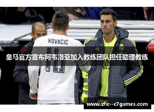 皇马官方宣布阿韦洛亚加入教练团队担任助理教练