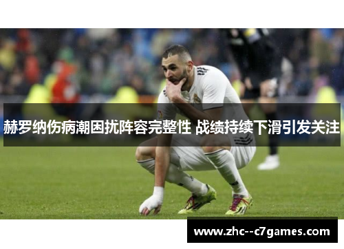 赫罗纳伤病潮困扰阵容完整性 战绩持续下滑引发关注