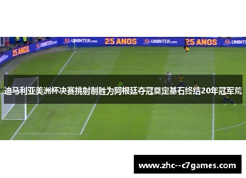 迪马利亚美洲杯决赛挑射制胜为阿根廷夺冠奠定基石终结20年冠军荒