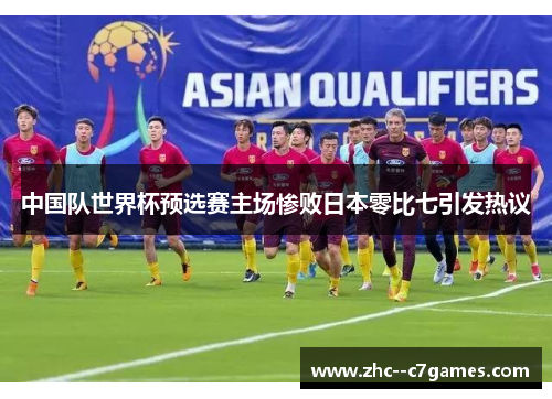 中国队世界杯预选赛主场惨败日本零比七引发热议 中国队世界杯预选赛主场惨败日本零比七引发热议