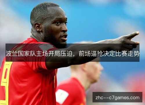 波兰国家队主场开局压迫,前场逼抢决定比赛走势 波兰国家队主场开局压迫,前场逼抢决定比赛走势